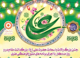 جشن بزرگ ولادت با سعادت حضرت علی (ع)، بزرگداشت مقام پدر و روز مددکار برگزار می گردد